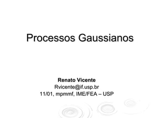 Processos Gaussianos


         Renato Vicente
        Rvicente@if.usp.br
  11/01, mpmmf, IME/FEA – USP
 