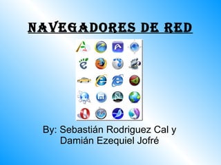 Navegadores de red By: Sebastián Rodriguez Cal y Damián Ezequiel Jofré 