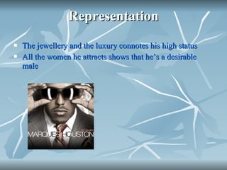 Representation The jewellery and the luxury connotes his high status All the women he attracts shows that he’s a desirable male 