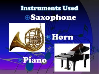 Instruments Used
Saxophone
Horn
Piano
 