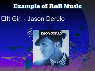 It Girl - Jason Derulo
Example of RnB Music
 