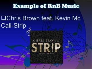Chris Brown feat. Kevin Mc
Call-Strip
Example of RnB Music
 