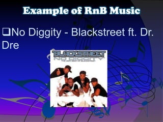 No Diggity - Blackstreet ft. Dr.
Dre
Example of RnB Music
 