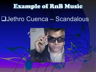 Jethro Cuenca – Scandalous
Example of RnB Music
 