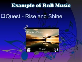 Quest - Rise and Shine
Example of RnB Music
 