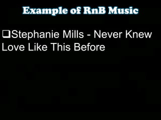 Example of RnB Music
Stephanie Mills - Never Knew
Love Like This Before
 