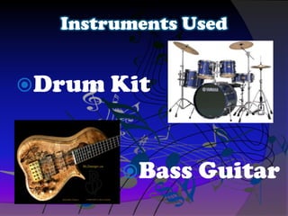 Instruments Used
Drum Kit
Bass Guitar
 