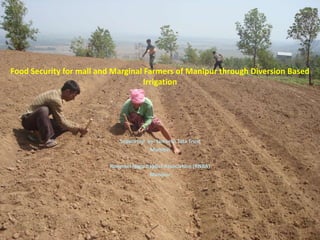 Food Security for mall and Marginal Farmers of Manipur through Diversion Based
Irrigation
Supported by: Jamsetji Tata Trust
Mumbai
Rongmei Naga Baptist Association (RNBA)
Manipur
 