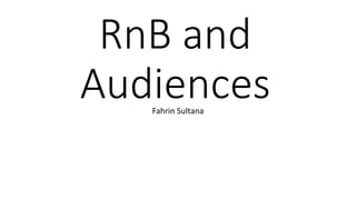 RnB and
AudiencesFahrin Sultana
 