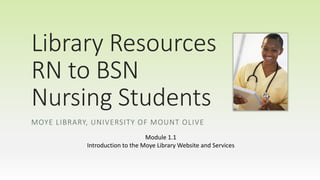 Library Resources 
RN to BSN 
Nursing Students 
MOYE LIBRARY, UNIVERSITY OF MOUNT OLIVE 
Module 1.1 
Introduction to the Moye Library Website and Services 
 