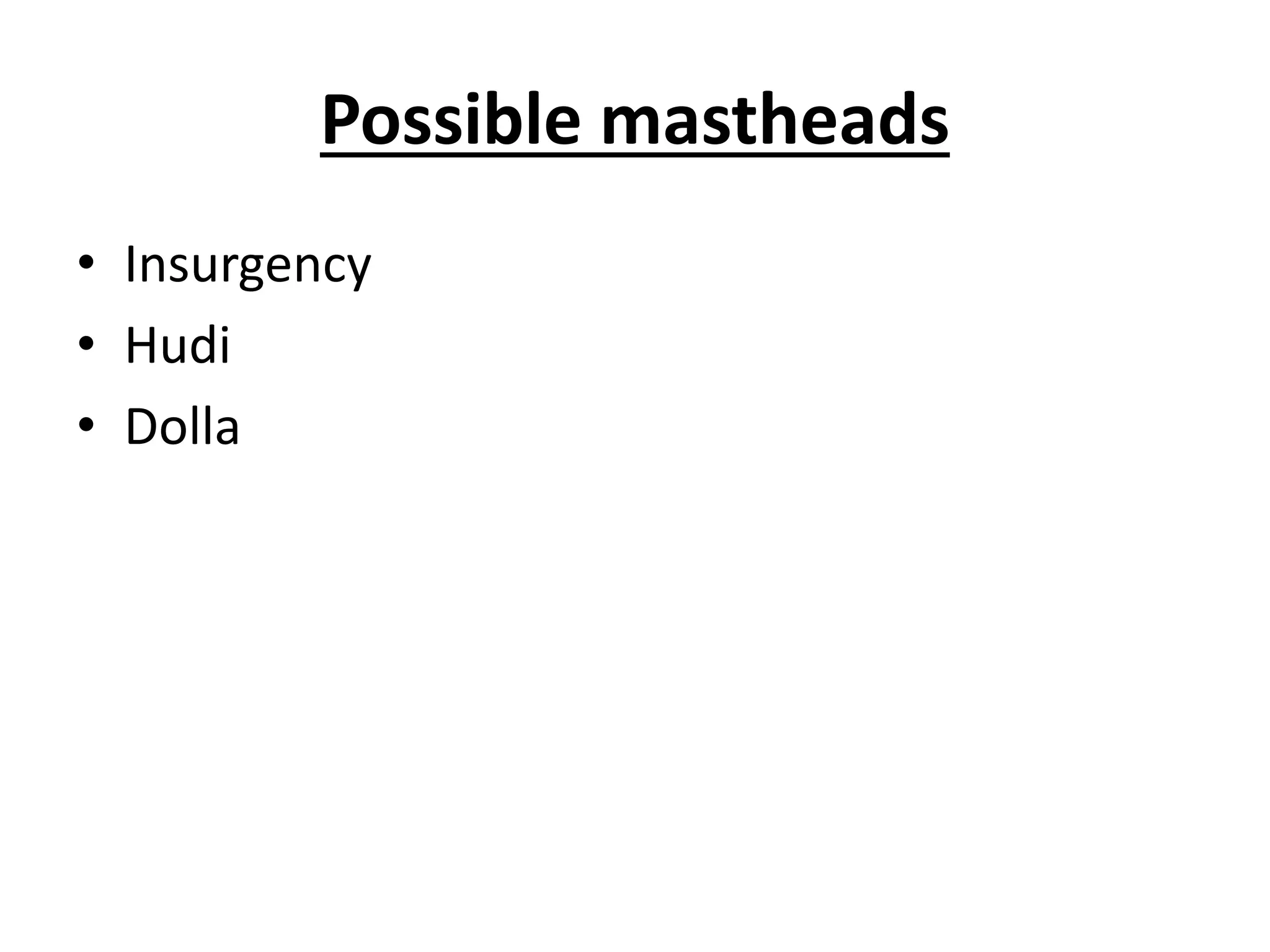 Possible mastheads
• Insurgency
• Hudi
• Dolla
