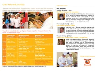 CHEF MASTERCLASSES:                                                                                                    CHEF HIGHLIGHTS

The 2009 Chef Masterclasses programme has some of the best and most innovative                                         Daily Highlights:
chefs in Asia cooking live their signature dishes in front of their fellow professionals.                              Tuesday 1st Sept @ 3:15pm
                                                                                                                       Chef Alvin Leung of Bo Innovation
                                                                                                                                           Experience the Demon Chef in action - Discover some
                                                                                                                                           of the secrets of molecular gastronomy and find out
                                                                                                                                           how the self-taught master comes up with his unique
                                                                                                                                           creations! Turn up early to avoid disappointment – else
                                                                                                                                           both the seats and standing room on the side will be
                                                                                                                                           taken by fans of the two Michelin stars chef!

                                                                                                                       Wednesday 2nd Sept @ 4:30pm
                                                                                                                       Chef Jaakko Sorsa of FINDS
                                                                                                                                           See Hong Kong’s very own naked chef (see the video
                                                                                                                                           on the R&B website for proof) in action. Cooking some
                                                                                                                                           of his Scandinavian signatures dishes that have made
You will not see a better line up of great chefs at any other show anywhere in the                                                         his restaurant in Lan Kwai Fong so popular. He smokes
world! Do not miss the magic.                                                                                                              the finest salmon this side of the Baltic – find out how.

          Tuesday 1st               Wednesday 2nd                        Thursday 3rd                                  Thursday 3rd Sept @ 1:30pm
          September                 September                            September                                     Susan Goss of West Town Tavern, Chicago USA
          Gaia                      Union J                              West Town Tavern*                                                 Susan Goss is a multi-award winning chef, restaurant
          Paolo Monti               Eric Johnson and                     Chicago, USA                                                      owner and wine expert. She has agreed to fly half-
14:00                                                                                                                                      way around the world to show us why her very own
          Executive Chef            Jason Casey                          Chef Susan Goss
                                    Executive Chef                       * This session will be started at 13:30                           style contemporary comfort food has won such high
                                                                                                                                           acclaim. An inspiration to female chefs everywhere,
          Bo Innovation             Thai & Grill Restaurant –            Toh Lee –                                                         see how Susan creates dishes and matches them
          Alvin Leung               Grand Hyatt HK                       Hotel Nikko HK                                                    with wines to create a perfect combination every time.
15:15                                                                                                                                      (*special 90min session)
          Executive Chef            Siriluck Lekkwan                     Lau Kam Kai
                                    Chef de Cuisine - Thai & Grill       Chinese Chef

          The Pawn                  FINDS                                Les Celebrites –
          David Tamlyn              Jaakko Sorsa                         Hotel Nikko HK
16:30                                                                                                                                                                 Official Kitchen Sponsors:
          Executive Chef            Executive Chef                       Edmond Shea, Executive Chef
                                                                         Gary Wong, Executive Sous Chef
                                                                        No reservation required. Seats are allocated
          Cinecittà                 Roka                                on a first come first served basis.
17:45     Stefano Piscedda,         Patrick Zepho,                      The programme is subject to alteration.
          Executive Chef            Executive Chef                      Please check for updates at
                                                                        www.restaurantandbarhk.com

*Featuring “American Bistro and Comfort Food”, this will be a 90 minute session starting at 13:30
 