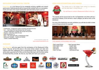RESTAURANT & BAR COCKTAIL THEATRE                                                               HONG KONG INTERNATIONAL BEER AWARDS

Hong Kong is a city famous for its constantly evolving nightlife and vibrant                                     The entries are in, the judges have come to a decision,
party scene. Nothing stands still for long and the cocktail menu is no exception.                                and the best beer in Hong Kong is……….?
Come and learn from expert bartenders with fascinating topics such as:
                                                                                                                 …You will have to come to Restaurant & Bar to find out.



                                                                                                The awards will be announced on the 1st September and there will be a
                                                                                                permanent display of the winners in each category as well as who is the
                                                                                                distributor.
                                                                                                As most of the distributors are also exhibitors you will also be able to taste
                                                                                                some of these winners for yourself


 Flairtending – A beginners guide to showing off behind the bar
 Gin – See what’s the fuss all about tips and recipes
 Creating magnificent cocktails with syrups and puree’s
 Tequila – more than meets the eye
 Basic Bartending 101
 Rum – the Latin spirit with a contemporary twist
 Molecular Cocktails – Hubble and Bubble
 Classic Cocktail Bartending
                                                            for full programme, please visit:
                                                         www.restaurantandbarhk.com             THE AWARD CATEGORIES INCLUDE:

SHOW BAR                                                                                         Best Larger/Pilsner         Best Speciality Beers
                                                                                                 Best Organic Beer           - English Style
The Show Bar will once again form the centrepiece of the Restaurant & Bar                        Best Cider                  - German Style
Event. This bar will be the place in the show where visitors can relax and                       Best Stout                  - Belgium Style
network with their colleagues over a complimentary drink. Once again we you                      Best Fruit Beer             - International Style
will be ably supported by Dr. Riha and the Solar Max team with the wide variety
of drinks that they provide. So drop by, say hello and name your poison!
 