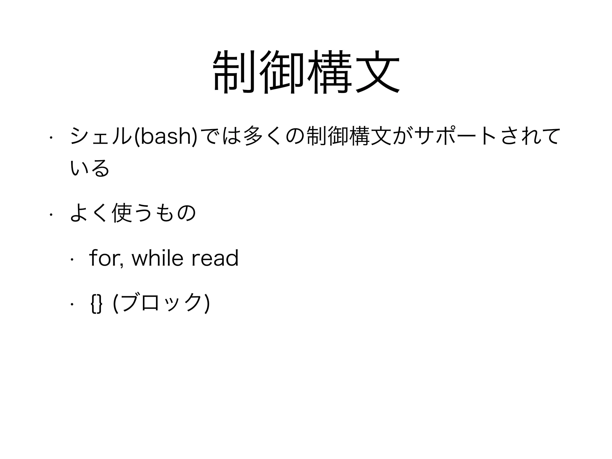 制御構文
• シェル(bash)では多くの制御構文がサポートされて
いる
• よく使うもの
• for, while read
• {} (ブロック)
 