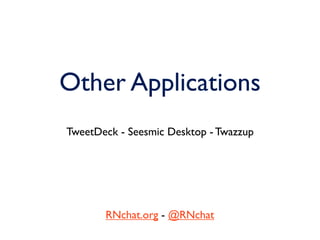 Other Applications
TweetDeck - Seesmic Desktop - Twazzup




       RNchat.org - @RNchat
 