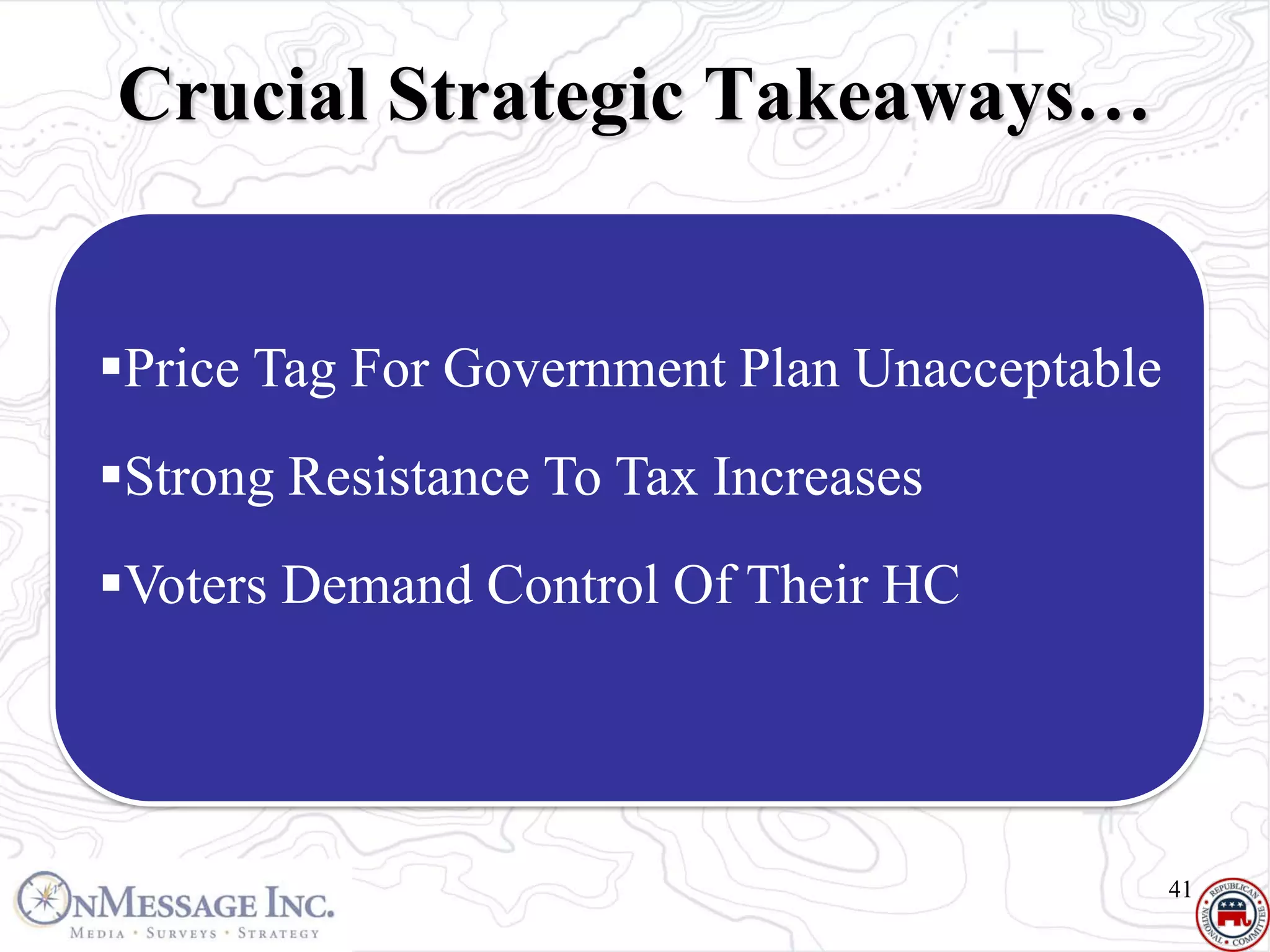 Crucial Strategic Takeaways…


Price Tag For Government Plan Unacceptable
Strong Resistance To Tax Increases
Voters Demand Control Of Their HC




                                              41
 