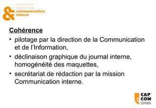 Cohérence pilotage par la direction de la Communication et de l’Information, déclinaison graphique du journal interne, homogénéité des maquettes, secrétariat de rédaction par la mission Communication interne. 