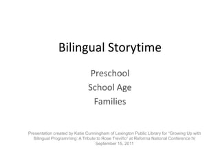 Bilingual Storytime Preschool School Age Families Presentation created by Katie Cunningham of Lexington Public Library for “Growing Up with Bilingual Programming: A Tribute to Rose Treviño” at Reforma National Conference IV September 15, 2011 