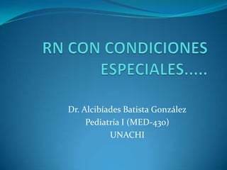 Dr. Alcibíades Batista González
     Pediatría I (MED-430)
           UNACHI
 