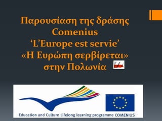 Παρουσίαση της δράσης
Comenius
‘L’Europe est servie’
«Η Ευρώπη σερβίρεται»
στην Πολωνία
 