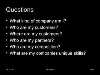 Questions What kind of company am I? Who are my customers? Where are my customers? Who are my partners? Who are my competition? What are my companies unique skills? 