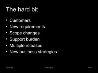 The hard bit Customers New requirements Scope changes Support burden Multiple releases New business strategies 