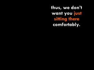 thus, we don’t want you  just sitting there  comfortably. 