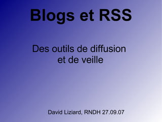 Blogs et RSS Des outils de diffusion  et de veille David Liziard, RNDH 27.09.07 