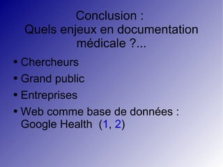 Conclusion :  Quels enjeux en documentation médicale ?... Chercheurs Grand public Entreprises Web comme base de données : Google Health  ( 1 ,  2 ) 