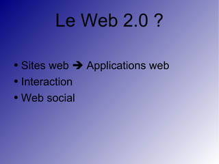 Le Web 2.0 ? Sites web    Applications web  Interaction Web social 