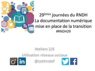 29èmes journées du RNDH
La documentation numérique
mise en place de la transition
#RNDH29
Ateliers 2/6
Utilisation réseaux sociaux
@cottinstef
 