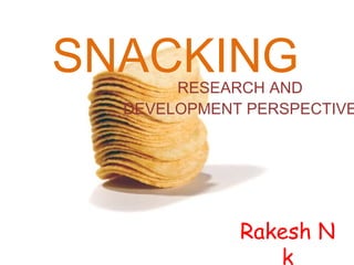 SNACKING RESEARCH AND DEVELOPMENT PERSPECTIVE Rakesh N k 