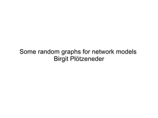 Some random graphs for network models  Birgit Plötzeneder 