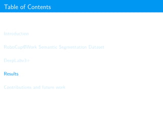 Table of Contents
Introduction
RoboCup@Work Semantic Segmentation Dataset
DeepLabv3+
Results
Contributions and future work
 