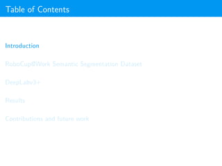 Table of Contents
Introduction
RoboCup@Work Semantic Segmentation Dataset
DeepLabv3+
Results
Contributions and future work
 