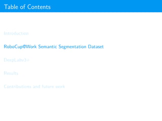 Table of Contents
Introduction
RoboCup@Work Semantic Segmentation Dataset
DeepLabv3+
Results
Contributions and future work
 