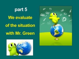 part 5
We evaluate
of the situation
with Mr. Green
 