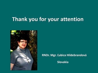 Thank you for your attention
RNDr. Mgr. Ľubica Hildebrandová
Slovakia
 