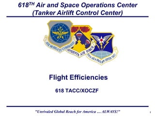 618TH Air and Space Operations Center
    (Tanker Airlift Control Center)




            Flight Efficiencies
                618 TACC/XOCZF


     "Unrivaled Global Reach for America … ALWAYS!"   1
 