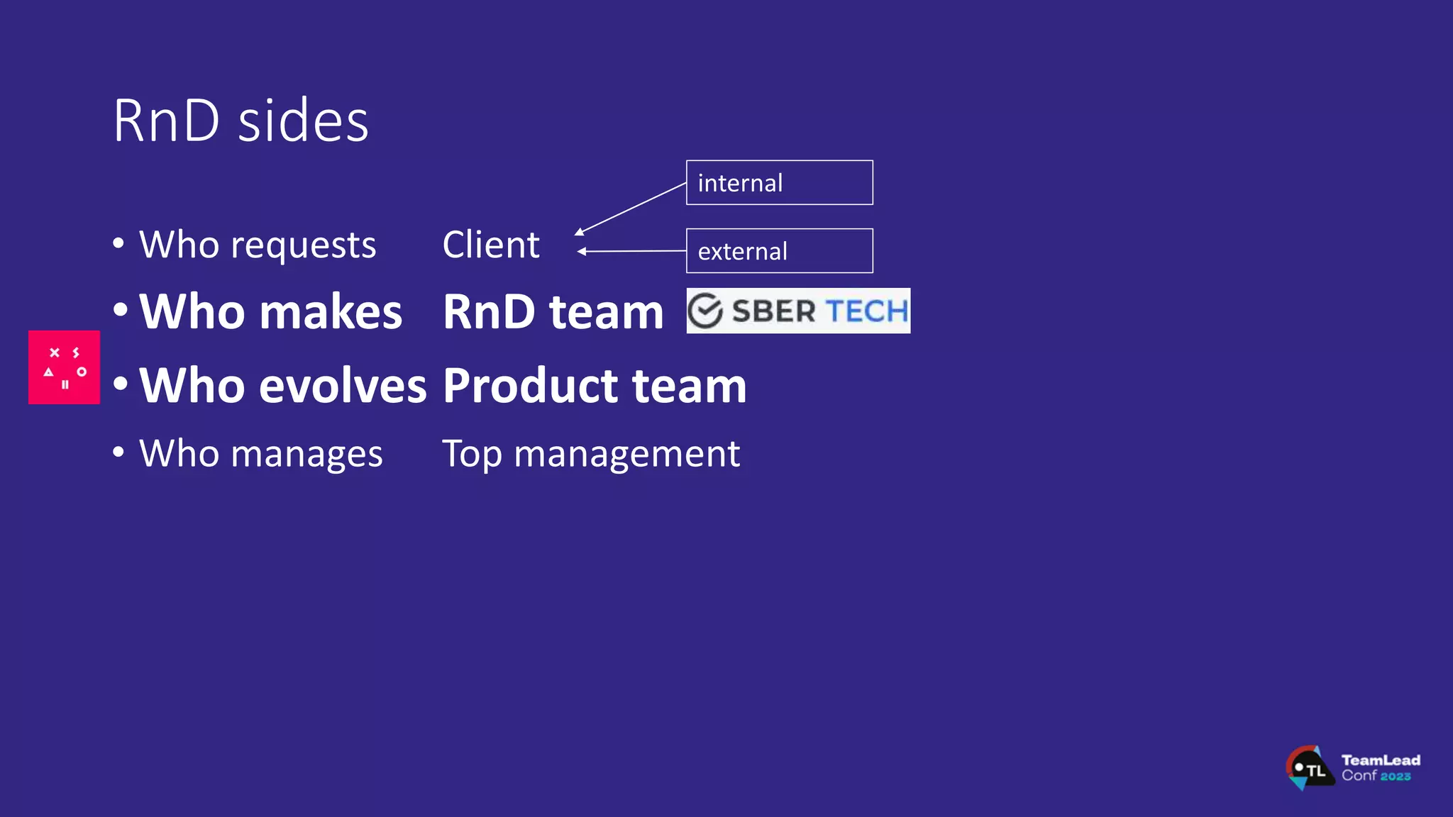 RnD sides
• Who requests
• Who makes
• Who evolves
• Who manages
Client
RnD team
Product team
Top management
internal
external
 