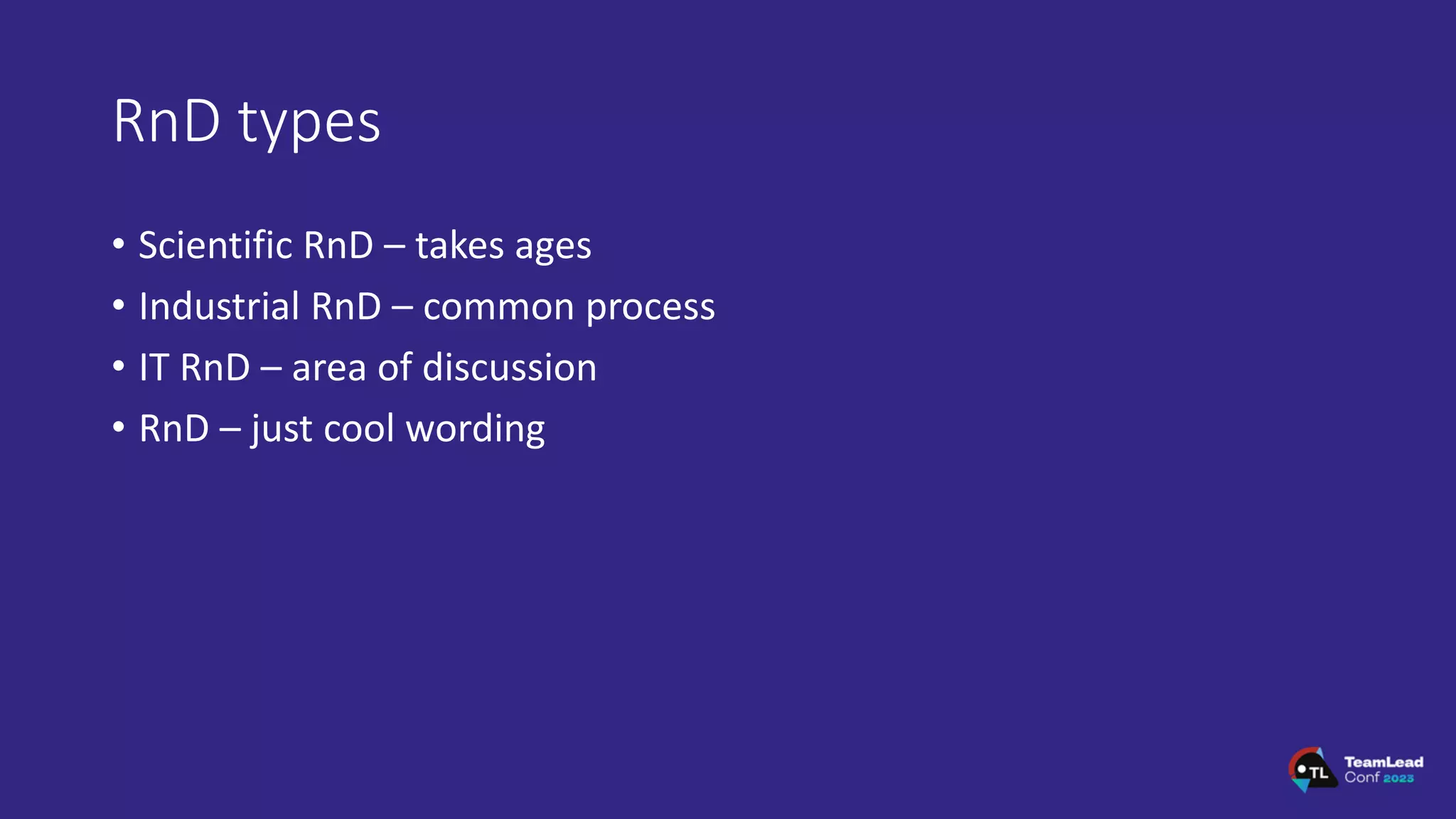 RnD types
• Scientific RnD – takes ages
• Industrial RnD – common process
• IT RnD – area of discussion
• RnD – just cool wording
 