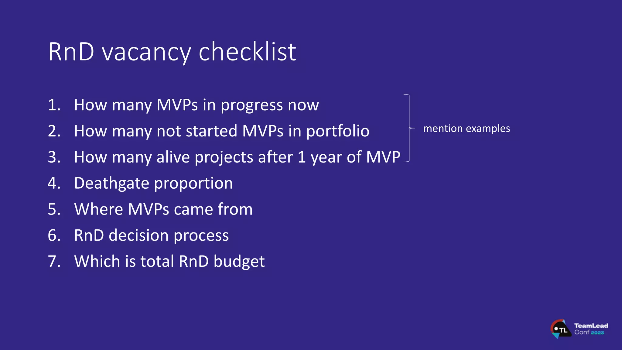 RnD vacancy checklist
1. How many MVPs in progress now
2. How many not started MVPs in portfolio
3. How many alive projects after 1 year of MVP
4. Deathgate proportion
5. Where MVPs came from
6. RnD decision process
7. Which is total RnD budget
mention examples
 