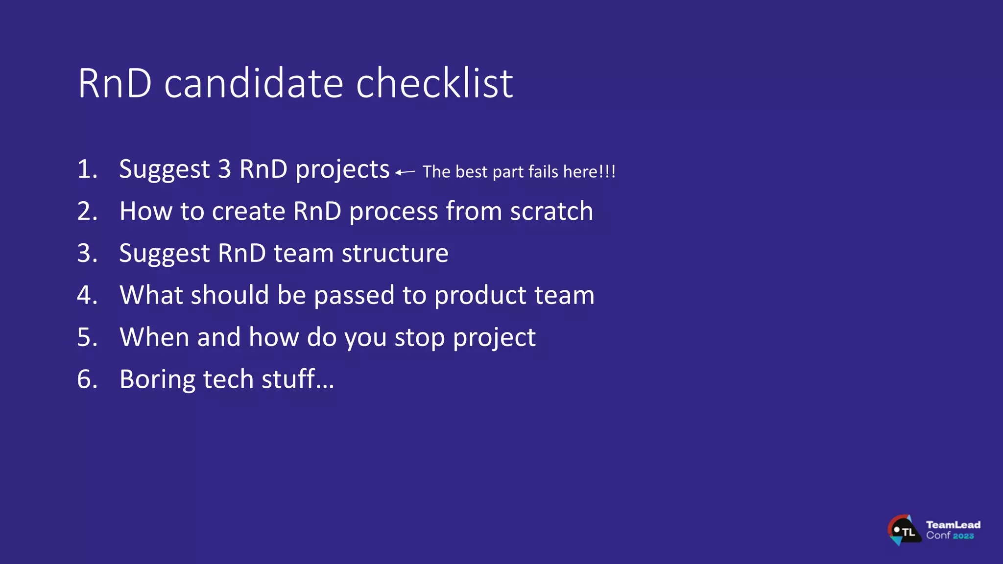 RnD candidate checklist
1. Suggest 3 RnD projects
2. How to create RnD process from scratch
3. Suggest RnD team structure
4. What should be passed to product team
5. When and how do you stop project
6. Boring tech stuff…
The best part fails here!!!
 