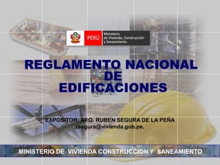 MINISTERIO DE VIVIENDA CONSTRUCCION Y SANEAMIENTO
EXPOSITOR: ARQ. RUBEN SEGURA DE LA PEÑA
rsegura@vivienda.gob.pe.
 