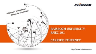 RAISECOM UNIVERSITY
RNEC 101
CARRIER ETHERNET
 