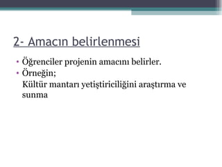 2- Amacın belirlenmesi Öğrenciler projenin amacını belirler. Örneğin; Kültür mantarı yetiştiriciliğini araştırma ve sunma 
