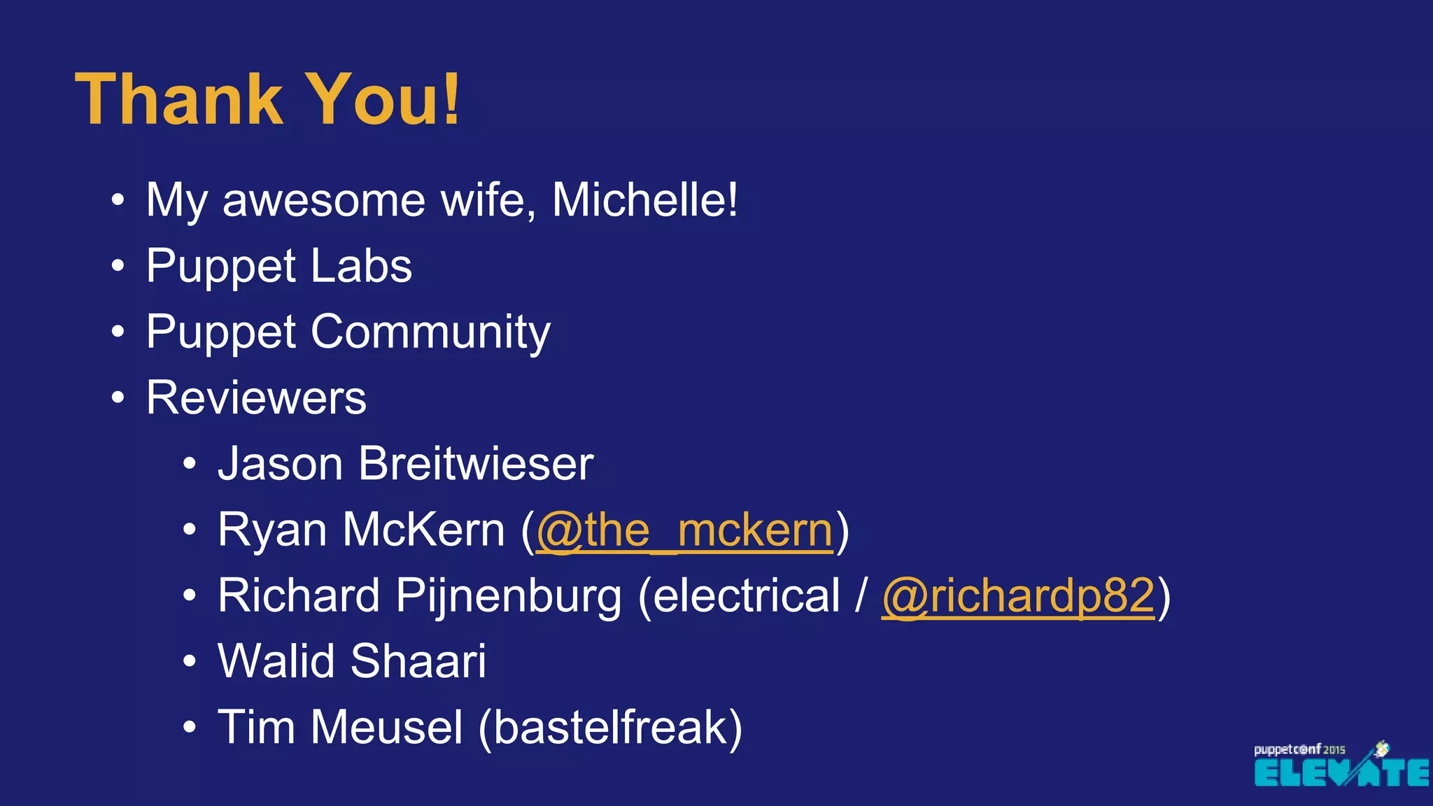 • My awesome wife, Michelle!
• Puppet Labs
• Puppet Community
• Reviewers
• Jason Breitwieser
• Ryan McKern (@the_mckern)
• Richard Pijnenburg (electrical / @richardp82)
• Walid Shaari
• Tim Meusel (bastelfreak)
Thank You!
 