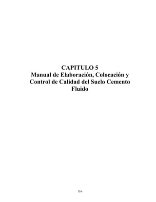 116
CAPITULO 5
Manual de Elaboración, Colocación y
Control de Calidad del Suelo Cemento
Fluido
 