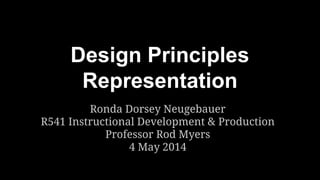 Design Principles
Representation
Ronda Dorsey Neugebauer
R541 Instructional Development & Production
Professor Rod Myers
4 May 2014
 