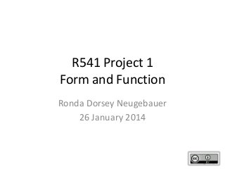 R541 Project 1
Form and Function
Ronda Dorsey Neugebauer
26 January 2014

 
